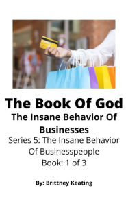 Title: The Book Of God: The Insane Behavior Of Businesses, Author: Brittney Keating