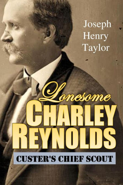 Lonesome Charley Reynolds, Custer's Chief Scout by Joseph Henry Taylor ...