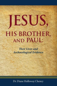 Title: Jesus, His Brother, and Paul: Their Lives and Archaeological Evidence, Author: Dr. Diane Holloway Cheney