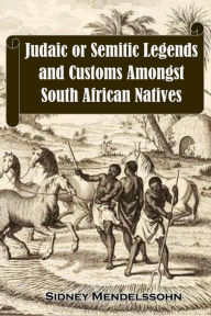 Title: Judaic or Semitic Legends and Customs Amongst South African Natives, Author: Sidney Mendelssohn