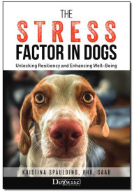 Title: The Stress Factor in Dogs: Unlocking Resiliency and Enhancing Well-Being, Author: Kristina Spaulding
