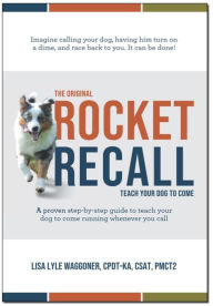 Title: The Original Rocket Recall: Teach Your Dog To Come, Author: Lisa Lyle Waggoner