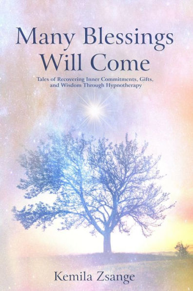 Many Blessings Will Come: Tales of Recovering Inner Commitments, Gifts, and Wisdom Through Hypnotherapy