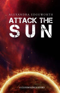 Title: Attack the Sun: A Gloom Kings Story, Author: Alexandra Edgeworth