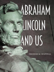 Title: Abraham Lincoln and Us, Author: Frederick Chappell