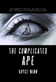 Title: The Complicated Ape: The Windows of the Eyes, The Roots of the Soul, The Devil's Gift and Our Divine Curse, Author: Bryce Winn