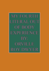 Title: A Fourth Literal Out Of Body Experience, Author: Orville Roy Dwyer