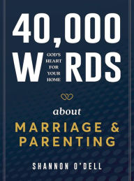 Title: 40,000 Words About Marriage and Parenting: God's Heart For Your Home, Author: Shannon O'Dell