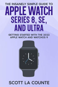 Title: The Insanely Simple Guide to Apple Watch Series 8, SE, and Ultra: Getting Started With the 2022 Apple Watch and WatchOS 9, Author: Scott La Counte