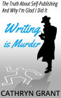 Writing Is Murder: Motive, Means, and Opportunity: The Truth About Self-publishing And Why I'm Glad I Did It