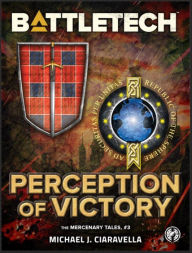 Title: BattleTech: Perception of Victory: (The Mercenary Tales, #3), Author: Michael J. Ciaravella