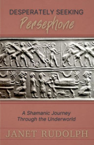 Desperately Seeking Persephone: A Shamanic Journey Through the Underworld