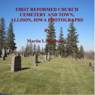 Title: FIRST REFORMED CHURCH CEMETERY AND TOWN, ALLISON, IOWA PHOTOGRAPHS, Author: Martin Skubinna