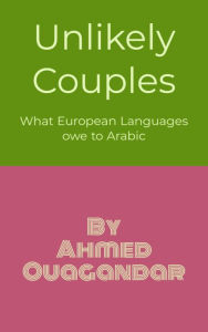 Title: Unlikely Couples: What European Languages owe to Arabic, Author: Ouagandar