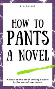 Title: How To Pants A Novel, Author: A. J. Sieling