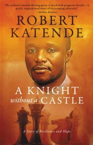 Title: A Knight Without a Castle: A Story of Resilience and Hope, Author: Robert Katende