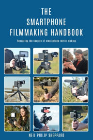 Title: The Smartphone Filmmaking Handbook: Revealing the secrets of smartphone movie making, Author: Neil Philip Sheppard