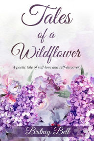 Title: Tales of a Wildflower : A poetic tale of self-love and self-discovery, Author: Britney Bell