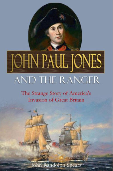 John Paul Jones and the Ranger: The Strange Story of America's Invasion of Great Britain