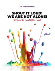 Title: Shout It Loud! We Are Not Alone!: Let's Share The Juice Of Our Flavor!, Author: Mrs. Patricia Simms