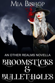 Title: Broomsticks & Bullet Holes: An Other Realms Tale, Author: Mia Bishop