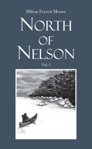 Title: North of Nelson: Stories of Michigan's Upper Peninsula - Volume 1, Author: Hilton Everett Moore