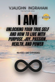 Title: I AM: Unlocking your true self: How to live with purpose, joy, passion, health and power, Author: Vjaughn Ingraham