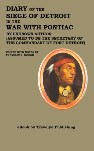 Title: Diary of the Siege of Detroit in the War with Pontiac: Also a Narrative of the Principal Events of the Siege by Major Robert Rogers and other Authentick Documents Never Before, Author: Franklin B. Hough