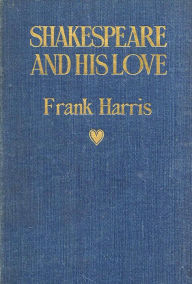 Title: Shakespeare and His Love: A Play in Four Acts and an Epilogue, Author: Frank Harris