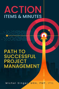 Title: Action Items & Minutes: Path to Successful Projects Management, Author: Michel Singer
