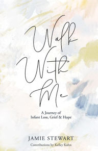 Title: Walk With Me: A Journey of Infant Loss, Grief & Hope, Author: Jamie Stewart