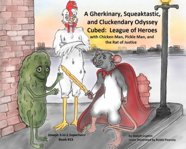 A Gherkinary, Squeaktastic, and Cluckendary Odyssey Cubed: League of Heroes: with Chicken Man, Pickle Man, and the Rat of Justice