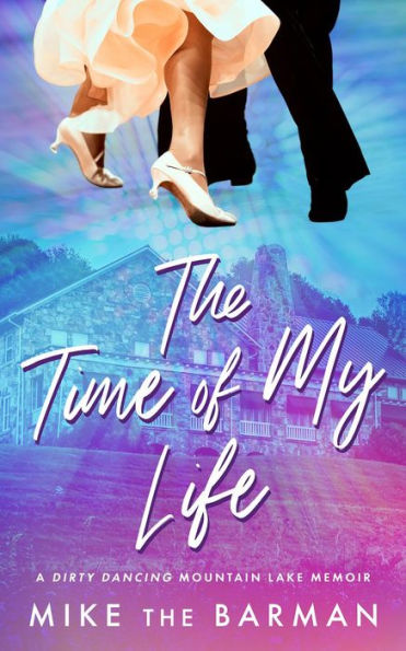 The Time of My Life: A Dirty Dancing Mountain Lake Memoir