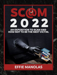 Title: Scams 2022: An Exposition to Scams and How Not to be the Next Victim: Protecting Yourself From Every Type of Fraud, Author: Effie Manolas
