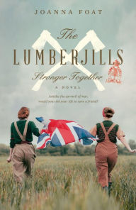 Title: The Lumberjills Stronger Together: A WW2 saga of courage and friendship, Author: Joanna Foat