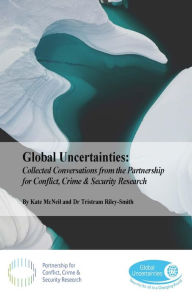 Title: Global Uncertainties: Collected Conversations from the Partnership for Conflict, Crime & Security Research, Author: Kate Mcneil