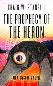 Title: The Prophecy of the Heron: An AI Dystopia Novel, Author: Craig W. Stanfill
