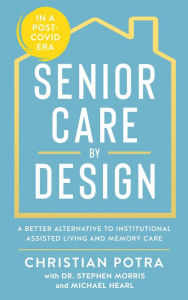 Title: Senior Care by Design: The Better Alternative to Institutional Assisted Living and Memory Care, Author: Christian Potra