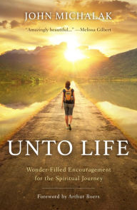 Title: Unto Life: Wonder-Filled Encouragement for the Spiritual Journey, Author: John Michalak