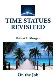 Title: Time Statues Revisited: Book One: On the Job, Author: Robert F. Morgan