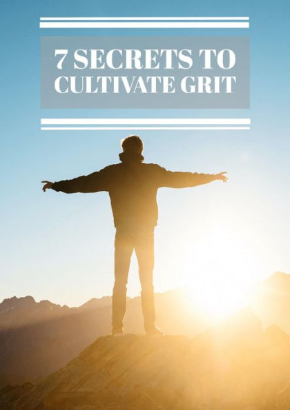 7 Secrets To Cultivate Grit