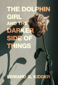 Title: The Dolphin Girl and the Darker Side of Things, Author: Edward G. Kidder