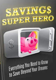 Title: Savings Super Hero: Everything You Need to Know to Save Beyond Your Dreams., Author: vivien