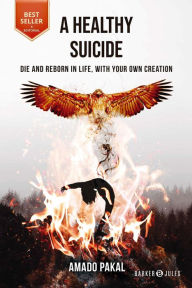 Title: A healthy suicide: Die and reborn in life, with your own creation, Author: Amado Pakal