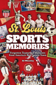 Title: St. Louis Sports Memories: Forgotten Teams and Moments from America's Best Sports Town, Author: Ed Wheatley