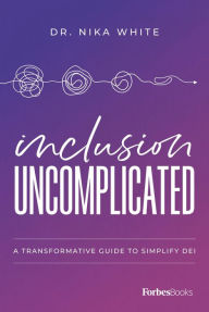 Title: Inclusion Uncomplicated: A Transformative Guide To Simplify DEI, Author: Nika White