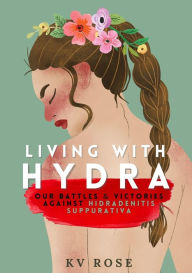 Title: Living with Hydra: Our Battles & Victories Against Hidradenitis Suppurativa, Author: Kv Rose