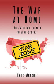 Title: The War at Home (An American Assault Weapon Story), Author: Eric Wright