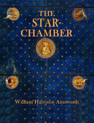 Title: The Star-Chamber: An Historical Romance, Author: William Harrison Ainsworth