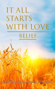Title: It All Starts With Love: Belief: Belief, Author: Arlette Sofia Marin